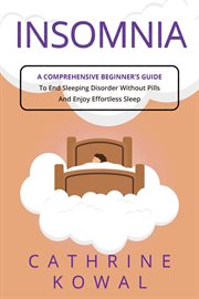 Insomnia : A Comprehensive Beginner's Guide to End Sleeping Disorder without Pills and Enjoy Effortless Sleep cover image