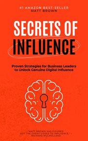 Secrets of Influence - Proven Strategies for Business Leaders to Unlock Genuine Digital Influence cover image