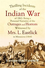 Thrilling Incidents of the Indian War of 1862 : Being a Personal Narrative of the Outrages and Horrors Witnessed by Mrs. L. Eastlick in Minnesota (1 cover image