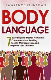 Body Language : 7 Easy Steps to Master Nonverbal Communication, Reading People, Microexpressions & Improve Your Char cover image