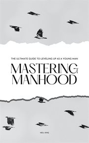 Mastering Manhood : The Ultimate Guide to Leveling Up as a Young Man cover image