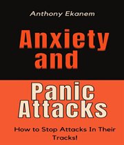 Anxiety and Panic Attacks : How to Stop Attacks in their Tracks cover image