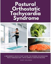 Postural Orthostatic Tachycardia Syndrome : A Beginner's Quick Start Guide for Women on Managing POTS Through Diet, With Sample Curated Recipes cover image