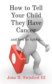 How to Tell Your Child They Have Cancer : and how to fight it cover image