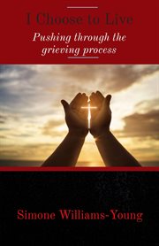 I Choose to Live : Pushing through the grieving process cover image