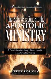 The Believer's Guide to the Apostolic Ministry : A Comprehensive Study Of The Apostolic Ministry In The Church cover image