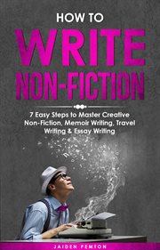 How to Write Non : Fiction. 7 Easy Steps to Master Creative Non-fiction, Memoir Writing, Travel Writing & Essay Writing. Creative Writing cover image
