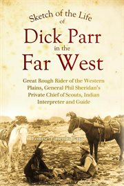Sketch of the Life of Dick Parr in the Far West, Great Rough Rider of the Western Plains, General cover image