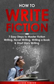 How to Write Fiction : 7 Easy Steps to Master Fiction Writing, Novel Writing, Writing a Book & Short Story Writing. Creative Writing cover image