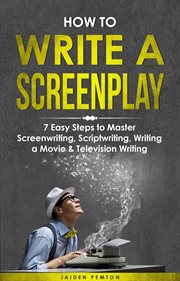 How to Write a Screenplay : 7 Easy Steps to Master Screenwriting, Scriptwriting, Writing a Movie & Television Writing. Creative Writing cover image
