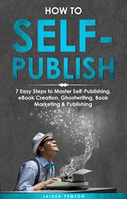 How to Self : Publish. 7 Easy Steps to Master Self-Publishing, eBook Creation, Ghostwriting, Book Marketing & Publishing. Creative Writing cover image