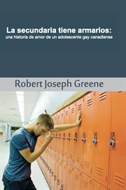 La secundaria tiene armarios : una historia de amor de un adolescente gay canadiense cover image