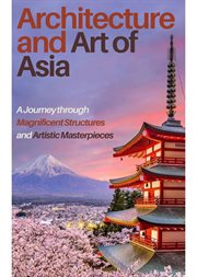 Architecture and art of Asia : a journey through magnificent structures and artistic masterpieces cover image