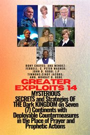Mysterious Secrets and Strategies of the Dark Kingdom on Seven (7) : Continents With Deployable Countermeasures in the Place of Prayer and Prophetic Actions - You Are B. Greater Exploits cover image