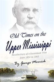 Old Times on the Upper Mississippi : Recollections of a Steamboat Pilot from 1854 to 1863 cover image
