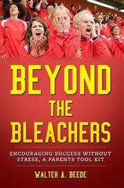 Beyond the Bleachers : Encouraging Success Without Stress, a Parents Toolkit cover image