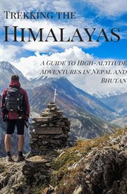 Trekking the Himalayas : A Guide to High-altitude Adventures in Nepal and Bhutan cover image