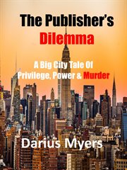 The Publisher's Dilemma : A Big City Tale of Privilege, Power & Murder cover image