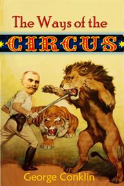 The Ways of the Circus : Being the Memories and Adventures of George Conklin, Tamer of Lions cover image