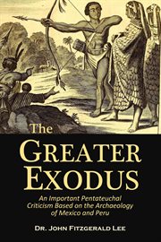 The Greater Exodus : An Important Pentateuchal Criticism Based on the Archaeology of Mexico and Peru cover image