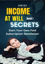 Income At Will How to Start Your Own Paid Subscription Newsletter cover image