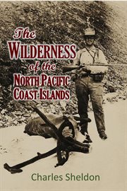 The Wilderness of the North Pacific Coast Islands; A Hunter's Experiences While Searching for W cover image