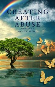 Creating After Abuse : How to Heal from Trauma and Get On with Your Life cover image