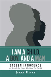 I am a child, a boy, and a man. Stolen Innocence (A Search For Hope, The Need For Faith) cover image