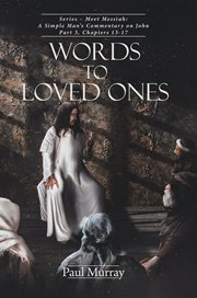 Words to loved ones. Series - Meet Messiah: A Simple Man's Commentary on John Part 3, Chapters 13-17 cover image