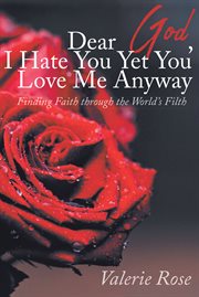 Dear god, i hate you yet you love me anyway. Finding Faith through the World's Filth cover image