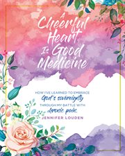 A cheerful heart is good medicine. How I've learned to embrace God's sovereignty through my battle with chronic pain cover image