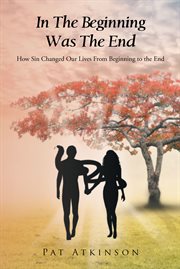 In the beginning was the end. How Sin Changed Our Lives From Beginning to the End cover image