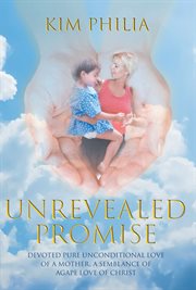 Unrevealed promise. Devoted Pure Unconditional Love of a Mother, A Semblance of Agape Love of Christ cover image