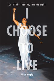I choose to live. Out of the Shadows, into the Light cover image