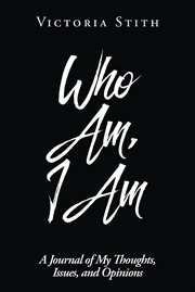 Who am, i am. A Journal of My Thoughts, Issues, and Opinions cover image