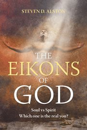 The eikons of god. Soul vs. Spirit: Which One Is the Real You? cover image