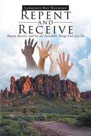 Repent and receive. Repent, Receive, and See the Incredible Things God Can Do cover image