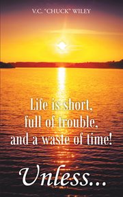 Life is short, full of trouble, and a waste of time! unless cover image