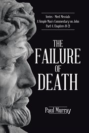 The failure of death. Series - Meet Messiah: A Simple Man's Commentary on John Part 4, Chapters 18-21 cover image