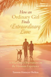 How an ordinary girl finds extraordinary love. A Wise Dog's Observations on the Hooman Experience cover image