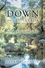 Down on cripple creek. An Iowa Boy Goes Off to War cover image
