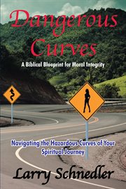 Dangerous curves. A Biblical Blueprint for Moral Integrity: Navigating the Hazardous Curves of Your Spiritual Journey cover image