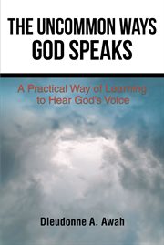 The uncommon ways god speaks. A Practical Way of Learning to Hear God's Voice cover image