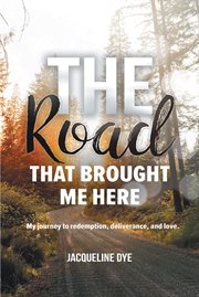 The road that brought me here. My Journey to Redemption, Deliverance, and Love cover image