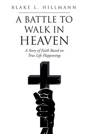 A battle to walk in heaven. A Story of Faith Based on True Life Happenings cover image
