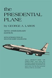 The Presidential plane : a pictorial history of aircraft used by our Presidents, and of the units serving them cover image