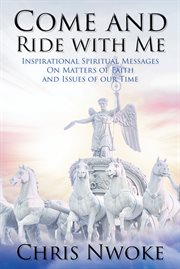 Come and ride with me. Inspirational Spiritual Messages on Matters of Faith and Issues of Our Time cover image