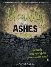 Beauty from ashes. An Intensive Healing Guide through the Book of Nehemiah cover image