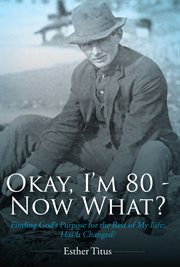 Okay, i'm 80 - now what?. Finding God's Purpose for the Rest of My Life: Has It Changed? cover image