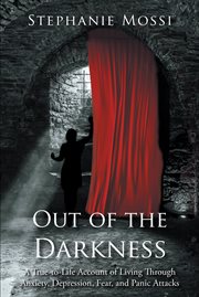 Out of the darkness : a true-to-life account of living through anxiety, depression, fear, and panic attacks cover image